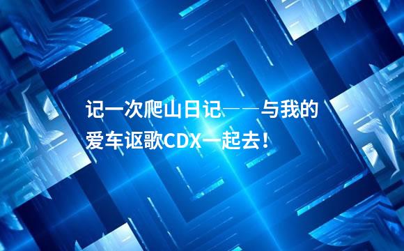 记一次爬山日记――与我的爱车讴歌CDX一起去！