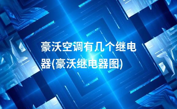 豪沃空调有几个继电器(豪沃继电器图)