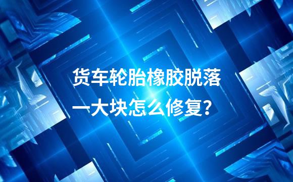 货车轮胎橡胶脱落一大块怎么修复？