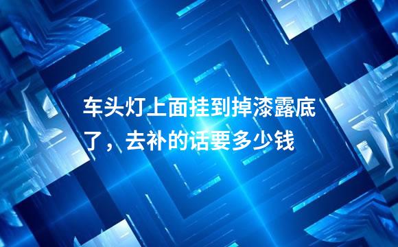 车头灯上面挂到掉漆露底了，去补的话要多少钱