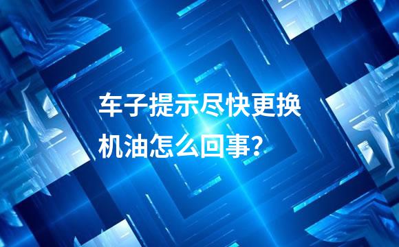 车子提示尽快更换机油怎么回事？