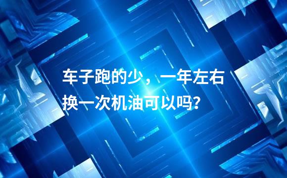 车子跑的少，一年左右换一次机油可以吗？
