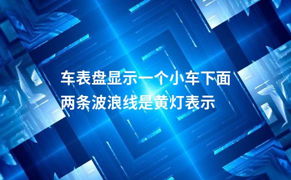 车表盘显示一个小车下面两条波浪线是黄灯表示