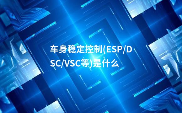 车身稳定控制(ESP/DSC/VSC等)是什么