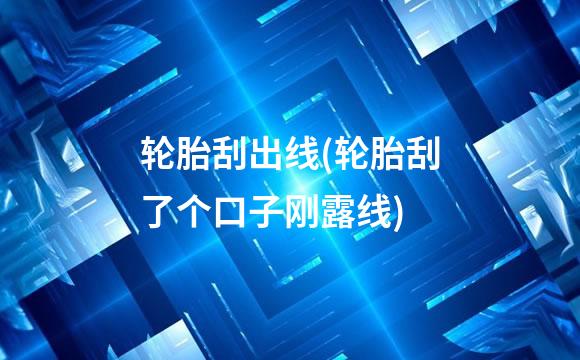 轮胎刮出线(轮胎刮了个口子刚露线)