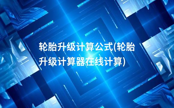 轮胎升级计算公式(轮胎升级计算器在线计算)
