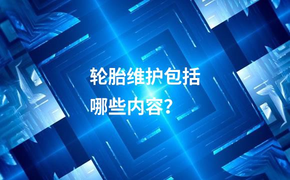 轮胎维护包括哪些内容？