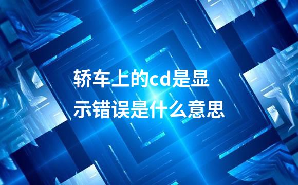 轿车上的cd是显示错误是什么意思