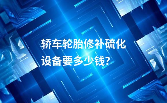 轿车轮胎修补硫化设备要多少钱？