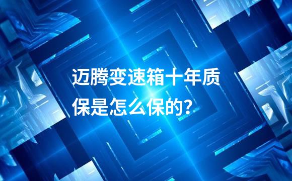 迈腾变速箱十年质保是怎么保的？