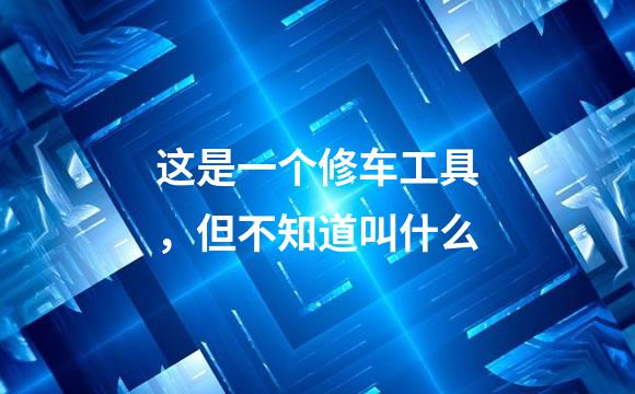 这是一个修车工具，但不知道叫什么