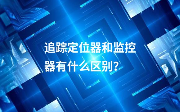 追踪定位器和监控器有什么区别？