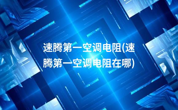 速腾第一空调电阻(速腾第一空调电阻在哪)