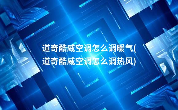 道奇酷威空调怎么调暖气(道奇酷威空调怎么调热风)