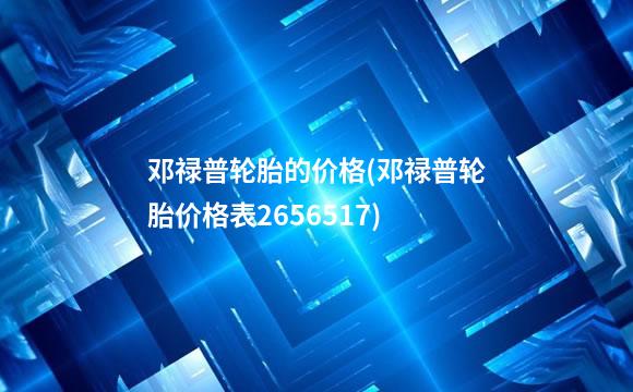 邓禄普轮胎的价格(邓禄普轮胎价格表2656517)