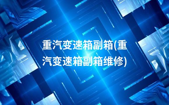 重汽变速箱副箱(重汽变速箱副箱维修)