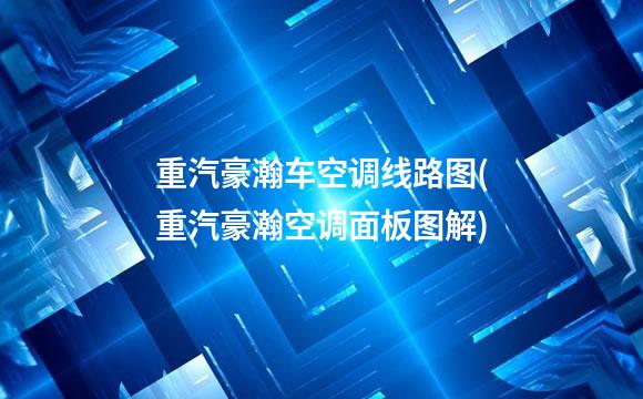 重汽豪瀚车空调线路图(重汽豪瀚空调面板图解)