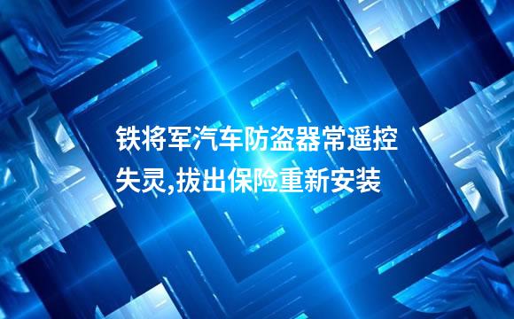铁将军汽车防盗器常遥控失灵,拔出保险重新安装