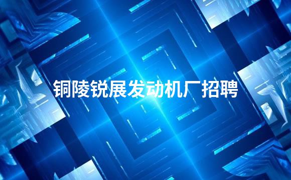 铜陵锐展发动机厂招聘