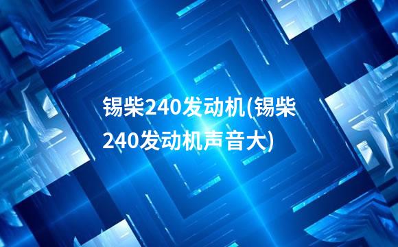 锡柴240发动机(锡柴240发动机声音大)