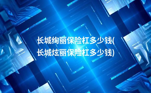 长城绚丽保险杠多少钱(长城炫丽保险杠多少钱)