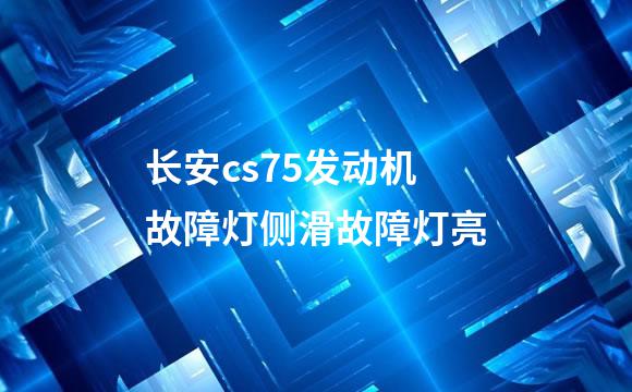 长安cs75发动机故障灯侧滑故障灯亮