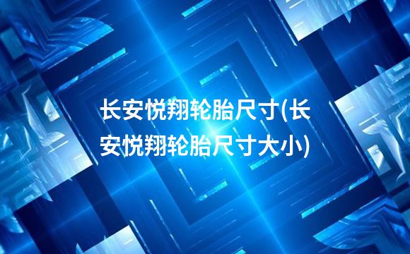 长安悦翔轮胎尺寸(长安悦翔轮胎尺寸大小)