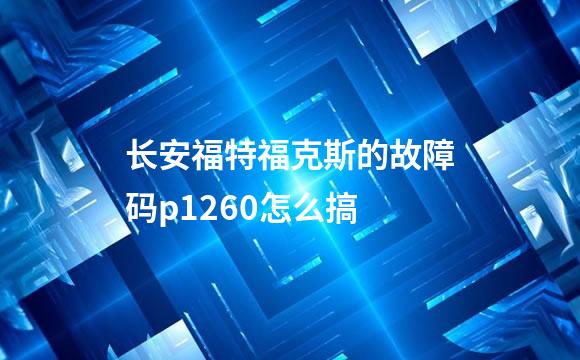 长安福特福克斯的故障码p1260怎么搞