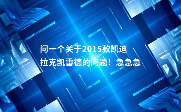 问一个关于2015款凯迪拉克凯雷德的问题！急急急