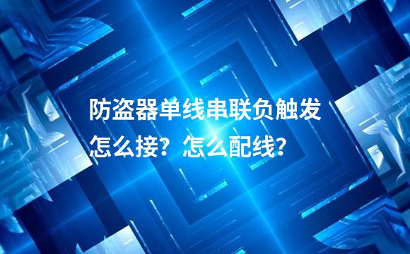 防盗器单线串联负触发怎么接？怎么配线？
