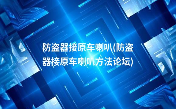 防盗器接原车喇叭(防盗器接原车喇叭方法论坛)