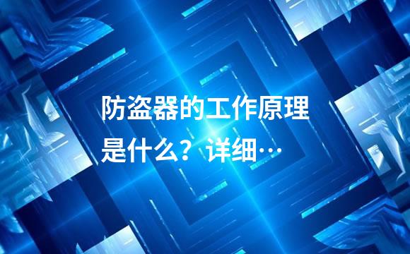 防盗器的工作原理是什么？详细…