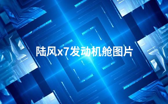 陆风x7发动机舱图片