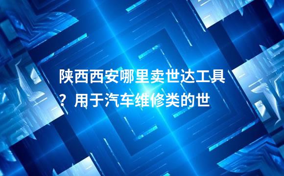 陕西西安哪里卖世达工具？用于汽车维修类的世