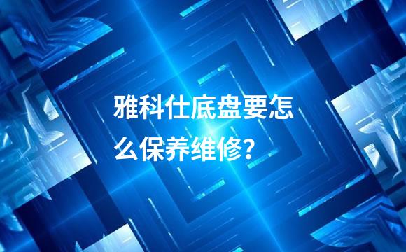 雅科仕底盘要怎么保养维修？