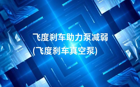 飞度刹车助力泵减弱(飞度刹车真空泵)
