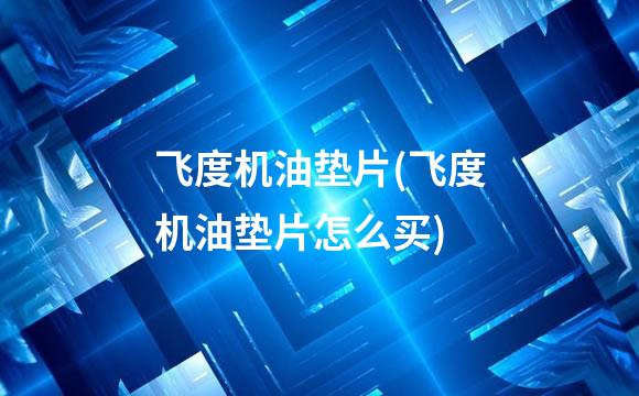 飞度机油垫片(飞度机油垫片怎么买)