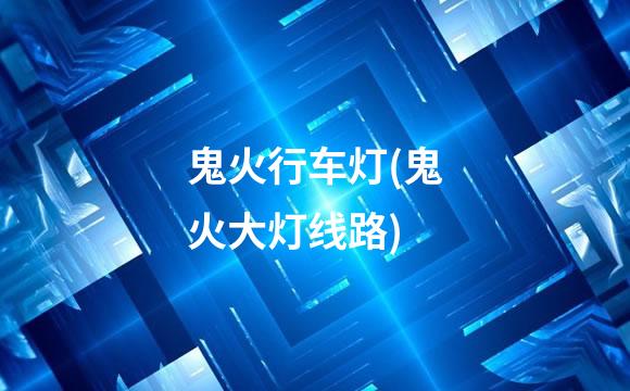 鬼火行车灯(鬼火大灯线路)