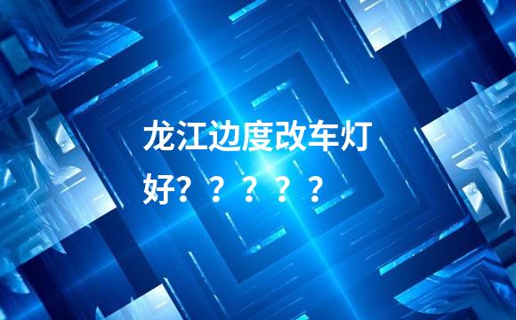 龙江边度改车灯好？？？？？